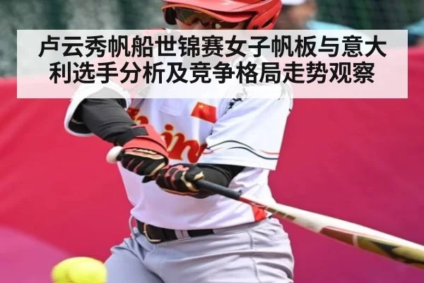 卢云秀帆船世锦赛女子帆板与意大利选手分析及竞争格局走势观察